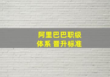 阿里巴巴职级体系 晋升标准